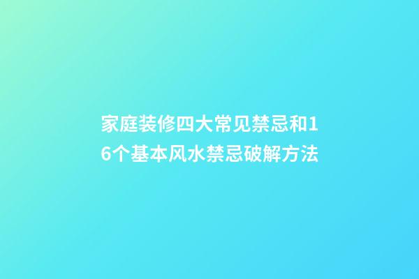 家庭装修四大常见禁忌和16个基本风水禁忌破解方法