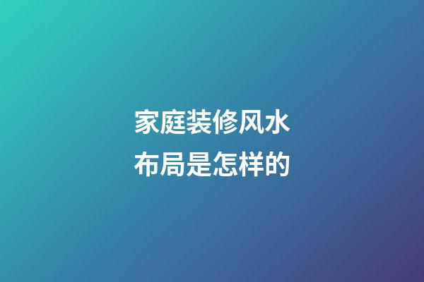 家庭装修风水布局是怎样的