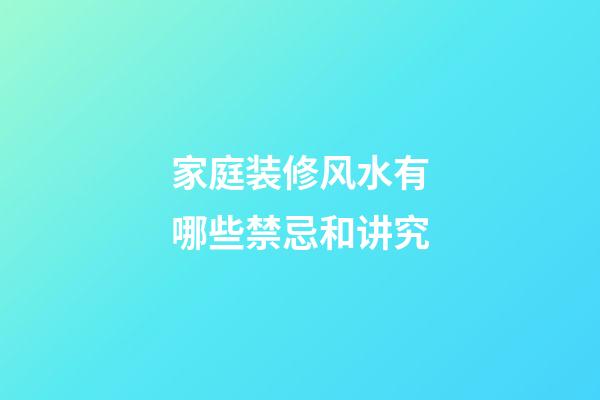 家庭装修风水有哪些禁忌和讲究