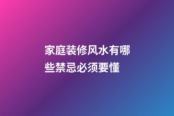 家庭装修风水有哪些禁忌必须要懂