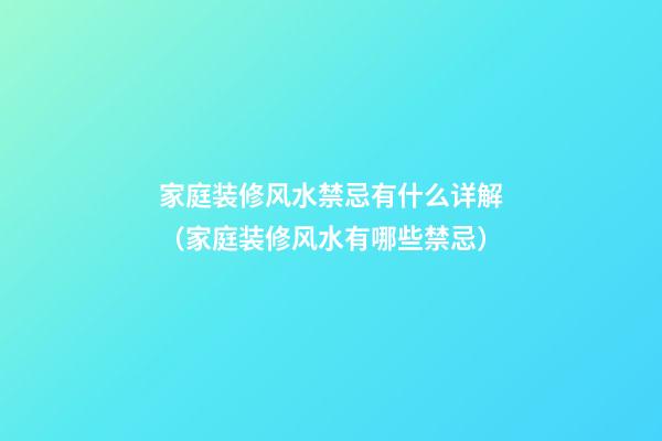 家庭装修风水禁忌有什么详解（家庭装修风水有哪些禁忌）