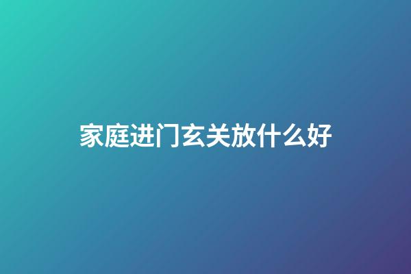 家庭进门玄关放什么好