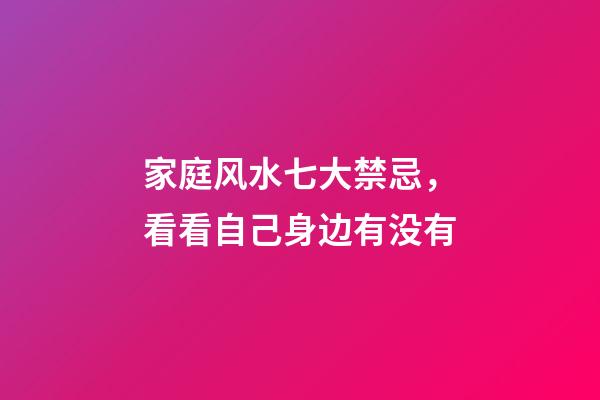 家庭风水七大禁忌，看看自己身边有没有