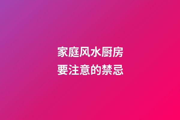 家庭风水厨房要注意的禁忌