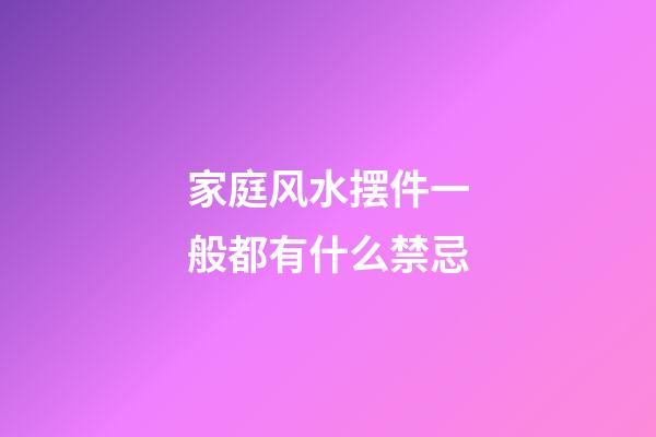 家庭风水摆件一般都有什么禁忌