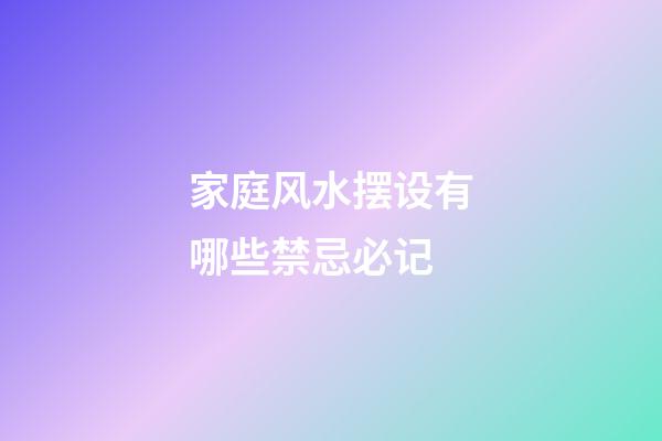 家庭风水摆设有哪些禁忌必记