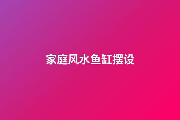 家庭风水鱼缸摆设