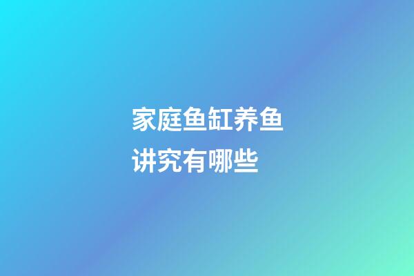 家庭鱼缸养鱼讲究有哪些