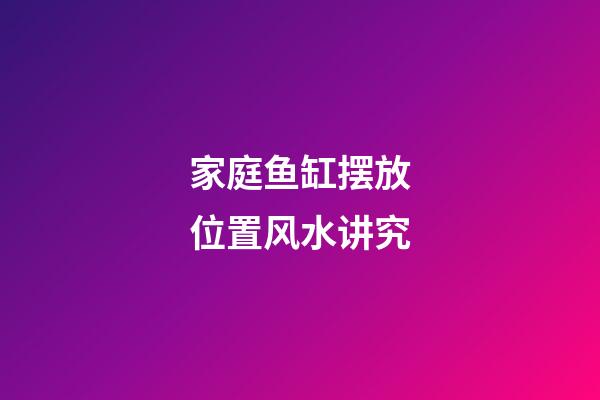家庭鱼缸摆放位置风水讲究