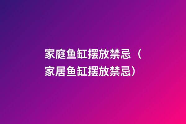 家庭鱼缸摆放禁忌（家居鱼缸摆放禁忌）