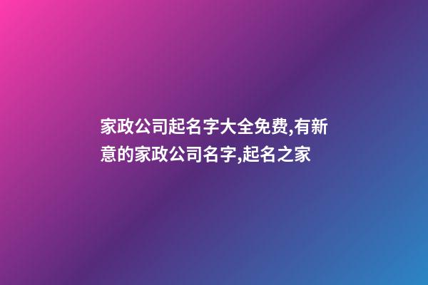 家政公司起名字大全免费,有新意的家政公司名字,起名之家