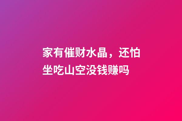 家有催财水晶，还怕坐吃山空没钱赚吗