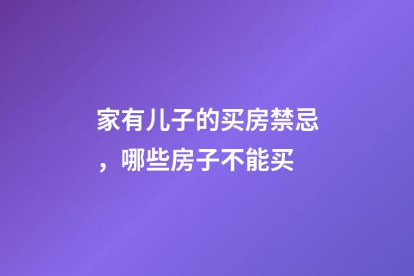 家有儿子的买房禁忌，哪些房子不能买