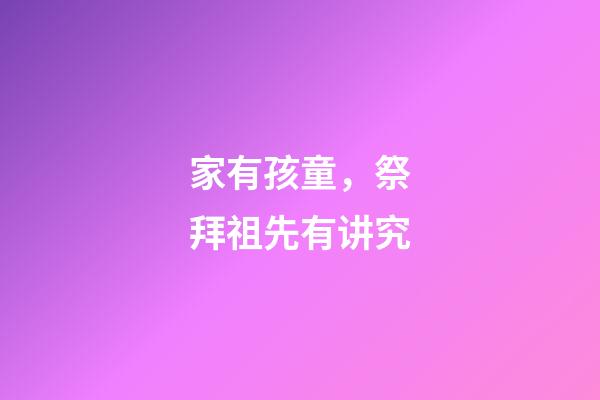 家有孩童，祭拜祖先有讲究