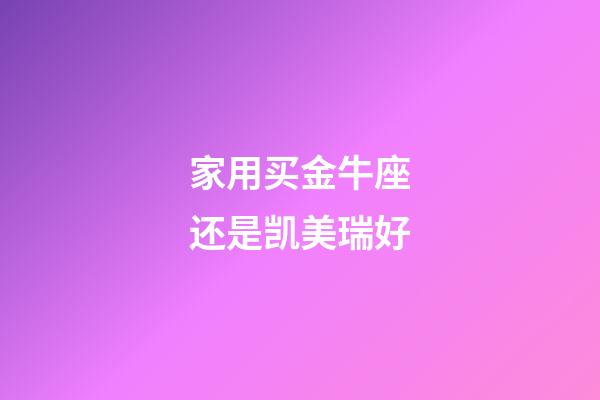 家用买金牛座还是凯美瑞好-第1张-星座运势-玄机派