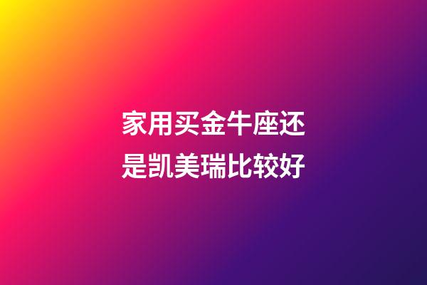 家用买金牛座还是凯美瑞比较好-第1张-星座运势-玄机派