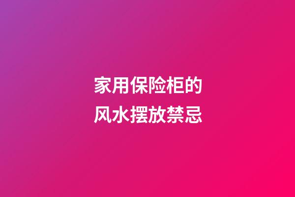 家用保险柜的风水摆放禁忌