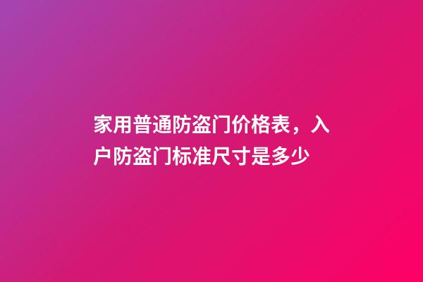 家用普通防盗门价格表，入户防盗门标准尺寸是多少-第1张-观点-玄机派