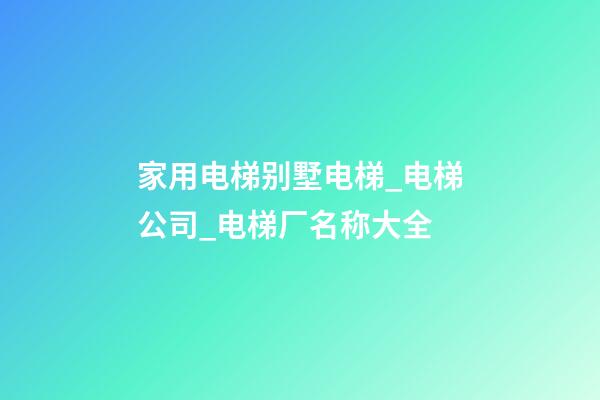 家用电梯别墅电梯_电梯公司_电梯厂名称大全-第1张-公司起名-玄机派