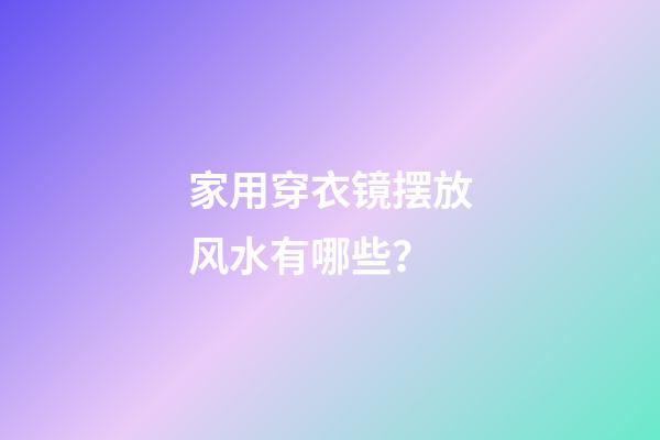 家用穿衣镜摆放风水有哪些？
