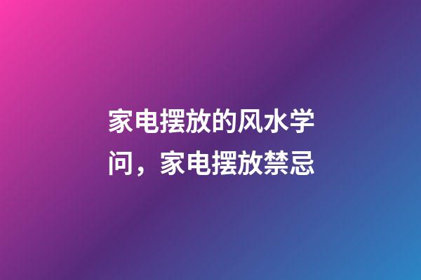 家电摆放的风水学问，家电摆放禁忌