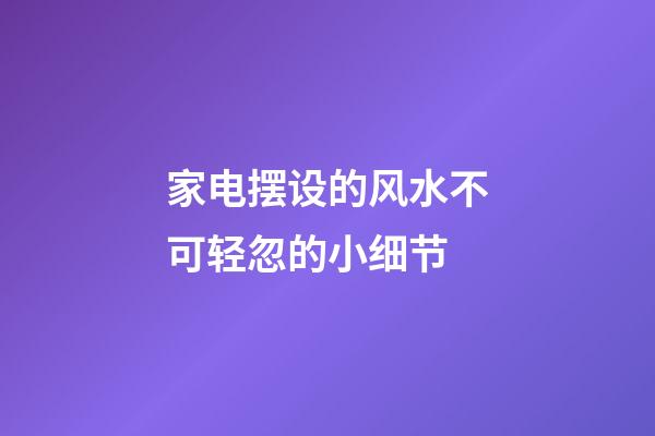家电摆设的风水不可轻忽的小细节