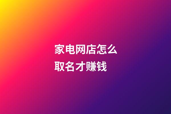家电网店怎么取名才赚钱-第1张-店铺起名-玄机派
