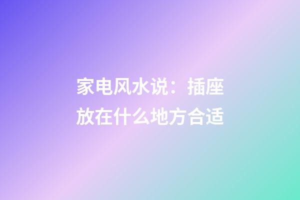 家电风水说：插座放在什么地方合适