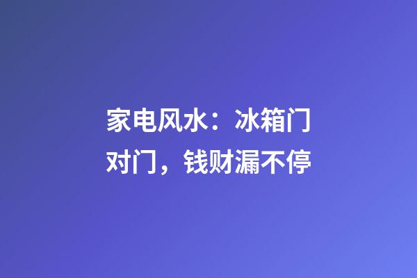 家电风水：冰箱门对门，钱财漏不停