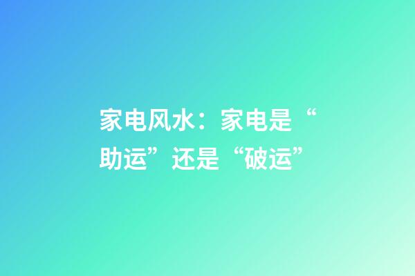 家电风水：家电是“助运”还是“破运”