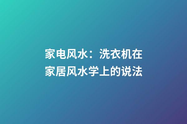 家电风水：洗衣机在家居风水学上的说法