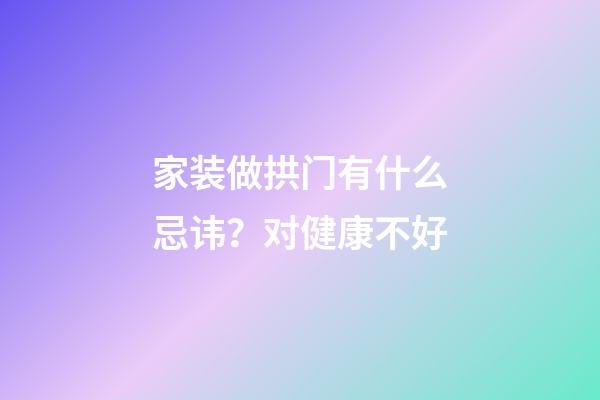 家装做拱门有什么忌讳？对健康不好