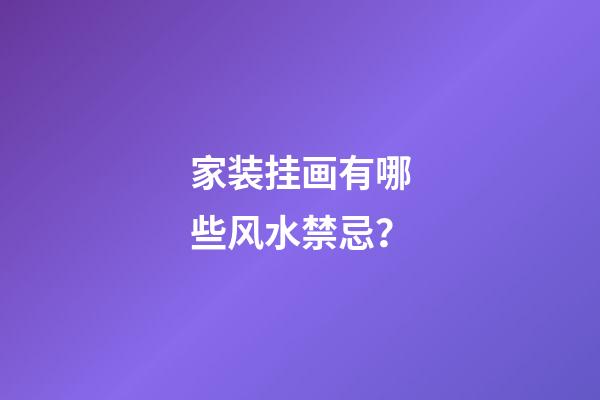 家装挂画有哪些风水禁忌？