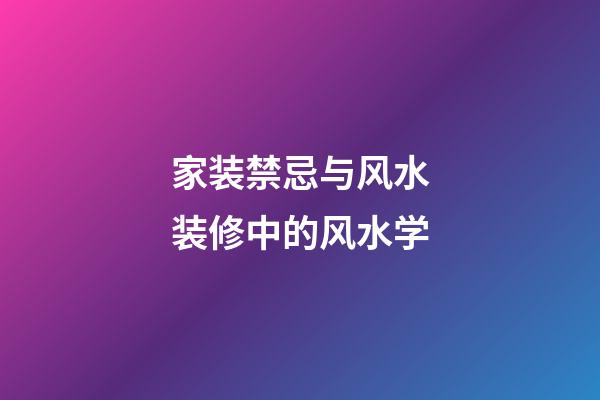 家装禁忌与风水装修中的风水学