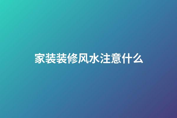 家装装修风水注意什么