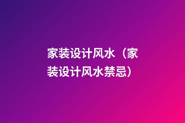 家装设计风水（家装设计风水禁忌）
