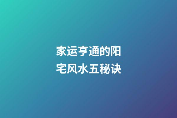 家运亨通的阳宅风水五秘诀