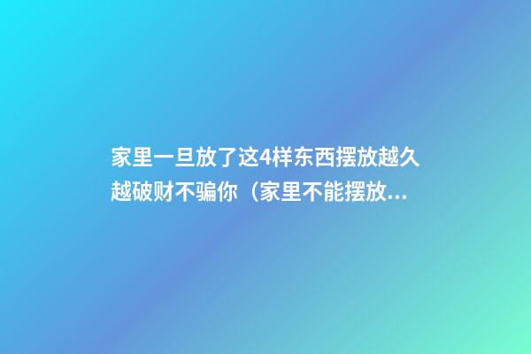 家里一旦放了这4样东西摆放越久越破财不骗你（家里不能摆放这些东西,会破财）