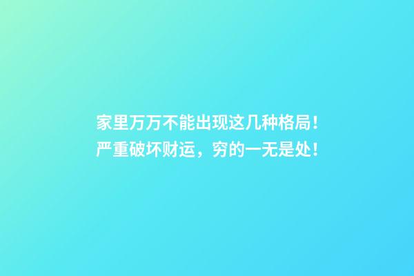 家里万万不能出现这几种格局！严重破坏财运，穷的一无是处！