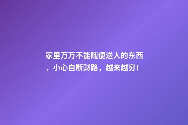家里万万不能随便送人的东西，小心自断财路，越来越穷！