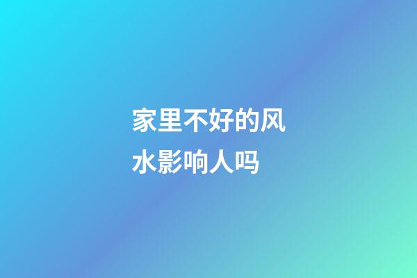 家里不好的风水影响人吗