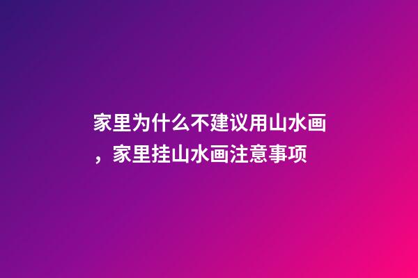 家里为什么不建议用山水画，家里挂山水画注意事项