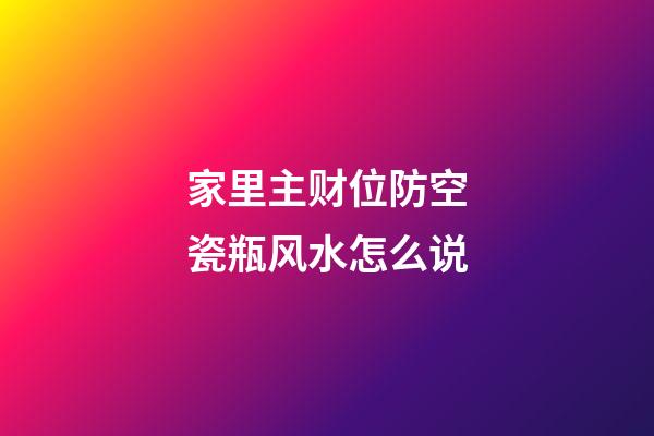 家里主财位防空瓷瓶风水怎么说