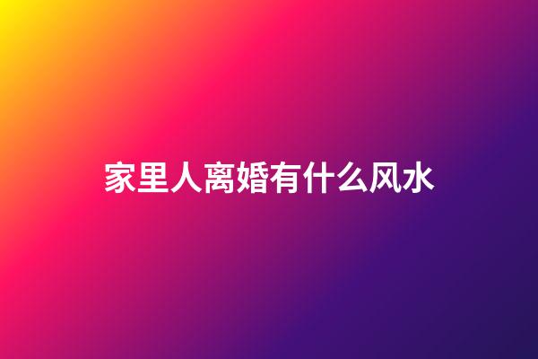 家里人离婚有什么风水