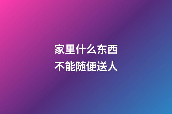 家里什么东西不能随便送人