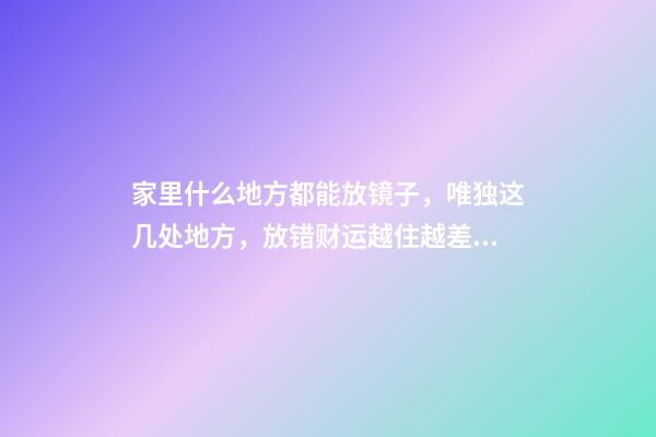 家里什么地方都能放镜子，唯独这几处地方，放错财运越住越差（家里镜子放在什么位置财运好）
