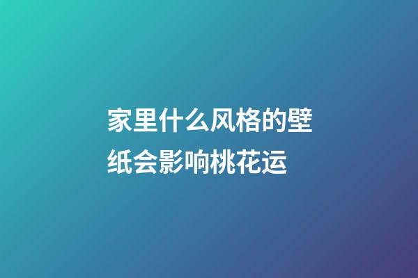 家里什么风格的壁纸会影响桃花运