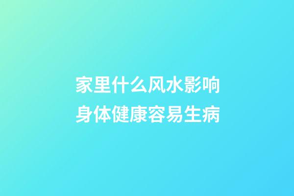 家里什么风水影响身体健康容易生病