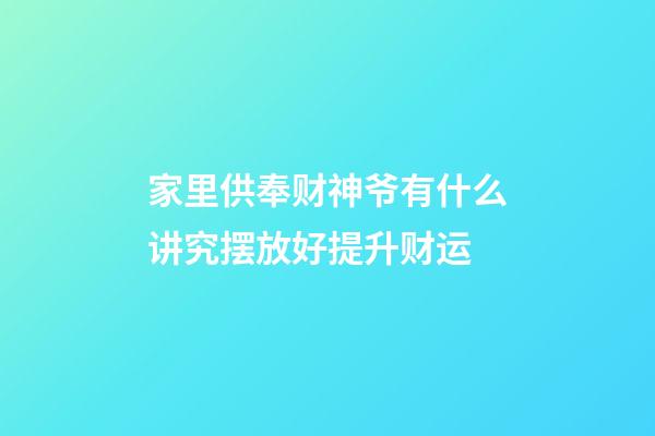 家里供奉财神爷有什么讲究摆放好提升财运