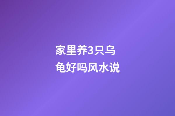 家里养3只乌龟好吗风水说